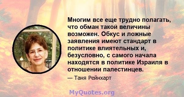 Многим все еще трудно полагать, что обман такой величины возможен. Обкус и ложные заявления имеют стандарт в политике влиятельных и, безусловно, с самого начала находятся в политике Израиля в отношении палестинцев.