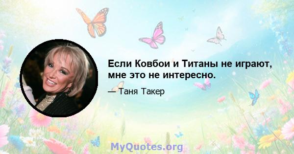 Если Ковбои и Титаны не играют, мне это не интересно.