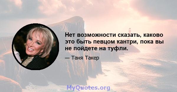 Нет возможности сказать, каково это быть певцом кантри, пока вы не пойдете на туфли.