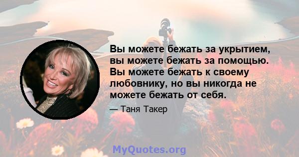 Вы можете бежать за укрытием, вы можете бежать за помощью. Вы можете бежать к своему любовнику, но вы никогда не можете бежать от себя.