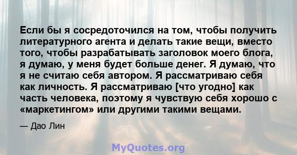 Если бы я сосредоточился на том, чтобы получить литературного агента и делать такие вещи, вместо того, чтобы разрабатывать заголовок моего блога, я думаю, у меня будет больше денег. Я думаю, что я не считаю себя