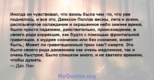 Иногда он чувствовал, что жизнь была чем -то, что уже поднялось, и все это, Джексон Поллак весны, лета и осени, расплывчатое охлаждение и окрашенное небо зимнее время, было просто падением, действительно, происхождение, 