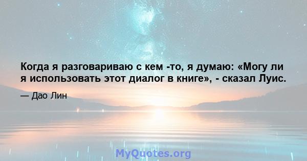 Когда я разговариваю с кем -то, я думаю: «Могу ли я использовать этот диалог в книге», - сказал Луис.