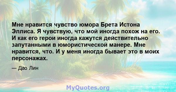 Мне нравится чувство юмора Брета Истона Эллиса. Я чувствую, что мой иногда похож на его. И как его герои иногда кажутся действительно запутанными в юмористической манере. Мне нравится, что. И у меня иногда бывает это в