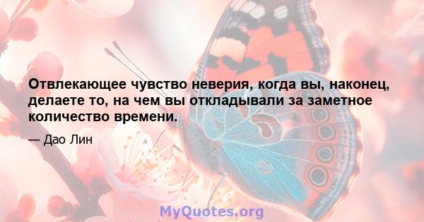 Отвлекающее чувство неверия, когда вы, наконец, делаете то, на чем вы откладывали за заметное количество времени.