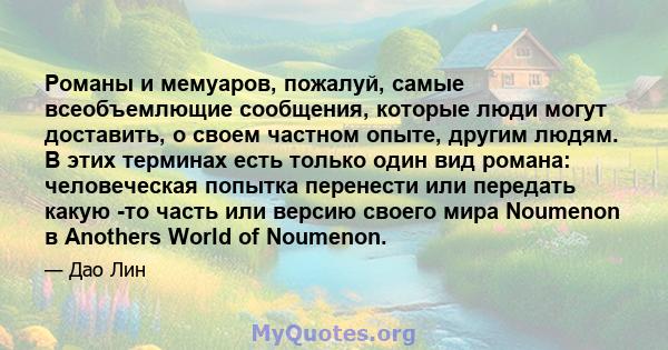 Романы и мемуаров, пожалуй, самые всеобъемлющие сообщения, которые люди могут доставить, о своем частном опыте, другим людям. В этих терминах есть только один вид романа: человеческая попытка перенести или передать