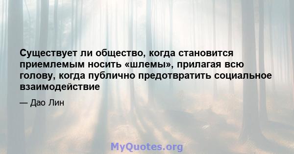 Существует ли общество, когда становится приемлемым носить «шлемы», прилагая всю голову, когда публично предотвратить социальное взаимодействие