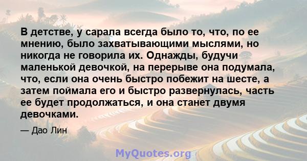 В детстве, у сарала всегда было то, что, по ее мнению, было захватывающими мыслями, но никогда не говорила их. Однажды, будучи маленькой девочкой, на перерыве она подумала, что, если она очень быстро побежит на шесте, а 