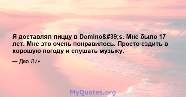 Я доставлял пиццу в Domino's. Мне было 17 лет. Мне это очень понравилось. Просто ездить в хорошую погоду и слушать музыку.