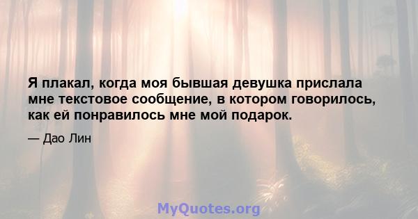 Я плакал, когда моя бывшая девушка прислала мне текстовое сообщение, в котором говорилось, как ей понравилось мне мой подарок.