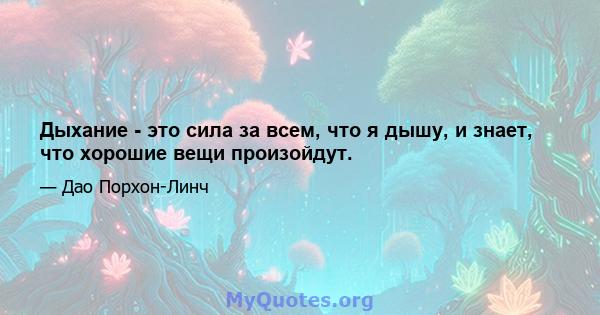 Дыхание - это сила за всем, что я дышу, и знает, что хорошие вещи произойдут.