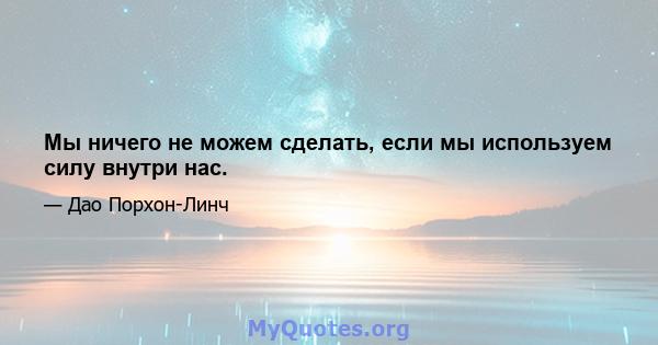 Мы ничего не можем сделать, если мы используем силу внутри нас.