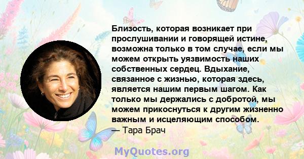 Близость, которая возникает при прослушивании и говорящей истине, возможна только в том случае, если мы можем открыть уязвимость наших собственных сердец. Вдыхание, связанное с жизнью, которая здесь, является нашим