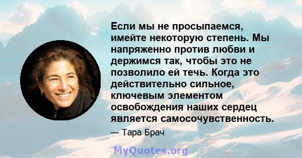 Если мы не просыпаемся, имейте некоторую степень. Мы напряженно против любви и держимся так, чтобы это не позволило ей течь. Когда это действительно сильное, ключевым элементом освобождения наших сердец является