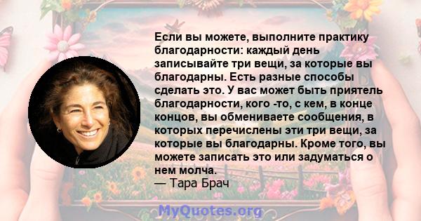 Если вы можете, выполните практику благодарности: каждый день записывайте три вещи, за которые вы благодарны. Есть разные способы сделать это. У вас может быть приятель благодарности, кого -то, с кем, в конце концов, вы 