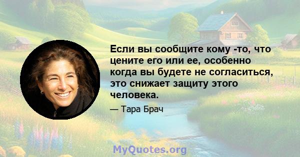 Если вы сообщите кому -то, что цените его или ее, особенно когда вы будете не согласиться, это снижает защиту этого человека.