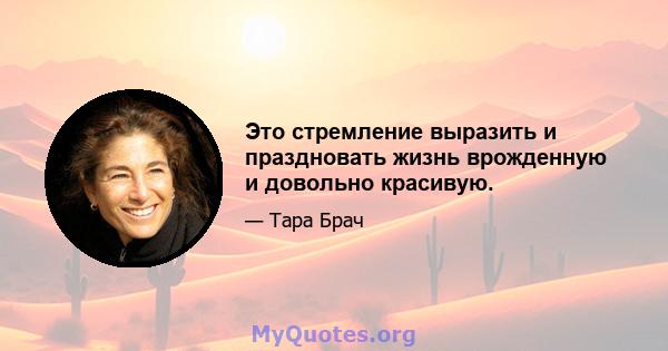 Это стремление выразить и праздновать жизнь врожденную и довольно красивую.