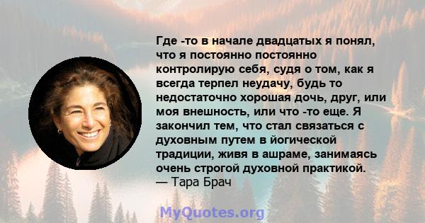 Где -то в начале двадцатых я понял, что я постоянно постоянно контролирую себя, судя о том, как я всегда терпел неудачу, будь то недостаточно хорошая дочь, друг, или моя внешность, или что -то еще. Я закончил тем, что