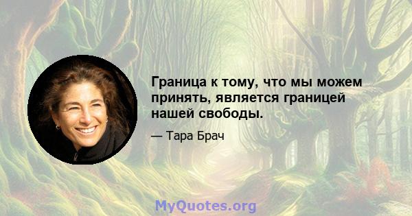 Граница к тому, что мы можем принять, является границей нашей свободы.