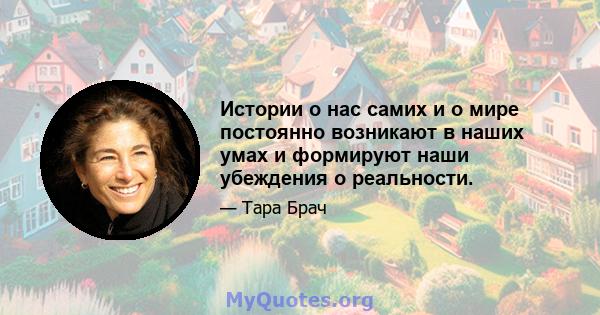 Истории о нас самих и о мире постоянно возникают в наших умах и формируют наши убеждения о реальности.