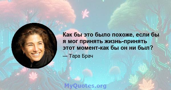 Как бы это было похоже, если бы я мог принять жизнь-принять этот момент-как бы он ни был?