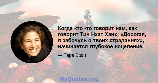 Когда кто -то говорит нам, как говорит Тин Нхат Ханх: «Дорогая, я забочусь о твоих страданиях», начинается глубокое исцеление.