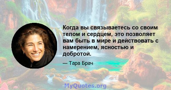 Когда вы связываетесь со своим телом и сердцем, это позволяет вам быть в мире и действовать с намерением, ясностью и добротой.