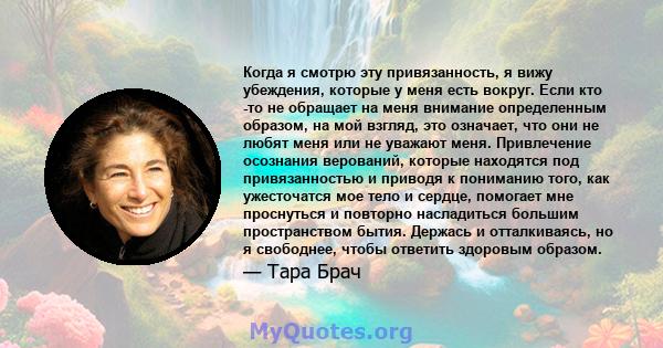 Когда я смотрю эту привязанность, я вижу убеждения, которые у меня есть вокруг. Если кто -то не обращает на меня внимание определенным образом, на мой взгляд, это означает, что они не любят меня или не уважают меня.