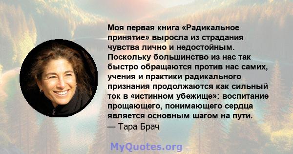 Моя первая книга «Радикальное принятие» выросла из страдания чувства лично и недостойным. Поскольку большинство из нас так быстро обращаются против нас самих, учения и практики радикального признания продолжаются как