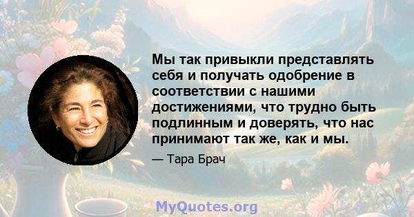 Мы так привыкли представлять себя и получать одобрение в соответствии с нашими достижениями, что трудно быть подлинным и доверять, что нас принимают так же, как и мы.