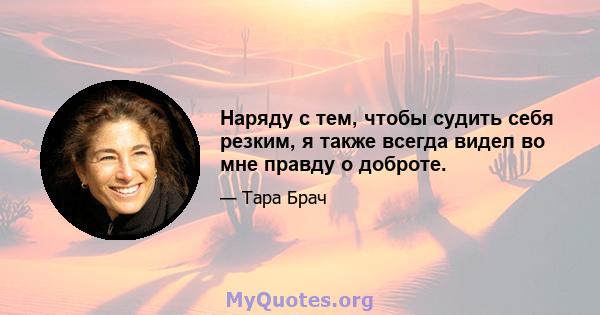 Наряду с тем, чтобы судить себя резким, я также всегда видел во мне правду о доброте.