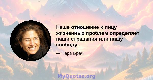 Наше отношение к лицу жизненных проблем определяет наши страдания или нашу свободу.