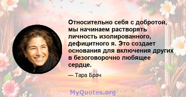 Относительно себя с добротой, мы начинаем растворять личность изолированного, дефицитного я. Это создает основания для включения других в безоговорочно любящее сердце.