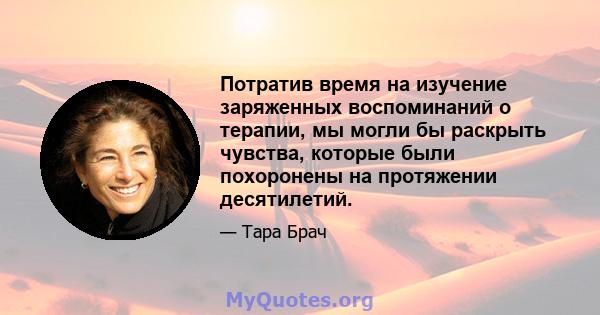 Потратив время на изучение заряженных воспоминаний о терапии, мы могли бы раскрыть чувства, которые были похоронены на протяжении десятилетий.