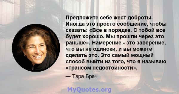 Предложите себе жест доброты. Иногда это просто сообщение, чтобы сказать: «Все в порядке. С тобой все будет хорошо. Мы прошли через это раньше». Намерение - это заверение, что вы не одиноки, и вы можете сделать это. Это 