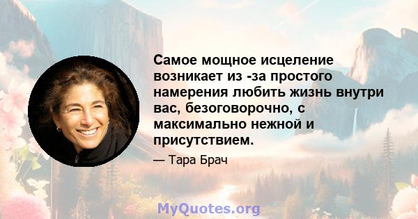 Самое мощное исцеление возникает из -за простого намерения любить жизнь внутри вас, безоговорочно, с максимально нежной и присутствием.