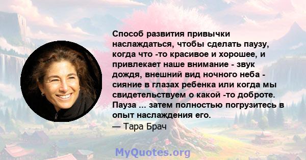 Способ развития привычки наслаждаться, чтобы сделать паузу, когда что -то красивое и хорошее, и привлекает наше внимание - звук дождя, внешний вид ночного неба - сияние в глазах ребенка или когда мы свидетельствуем о