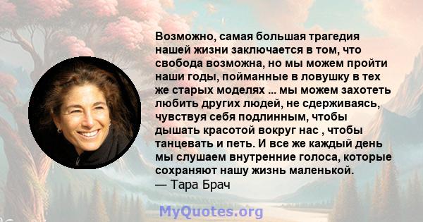 Возможно, самая большая трагедия нашей жизни заключается в том, что свобода возможна, но мы можем пройти наши годы, пойманные в ловушку в тех же старых моделях ... мы можем захотеть любить других людей, не сдерживаясь,