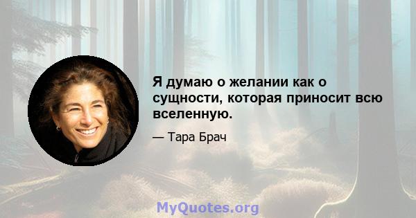 Я думаю о желании как о сущности, которая приносит всю вселенную.