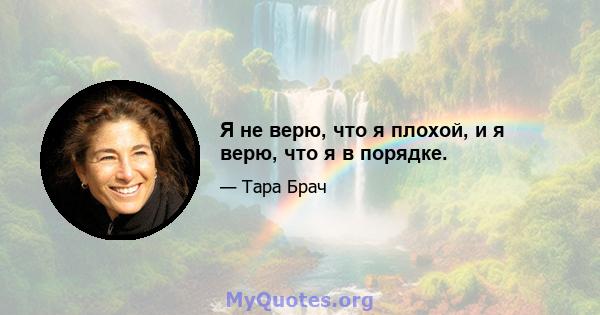 Я не верю, что я плохой, и я верю, что я в порядке.