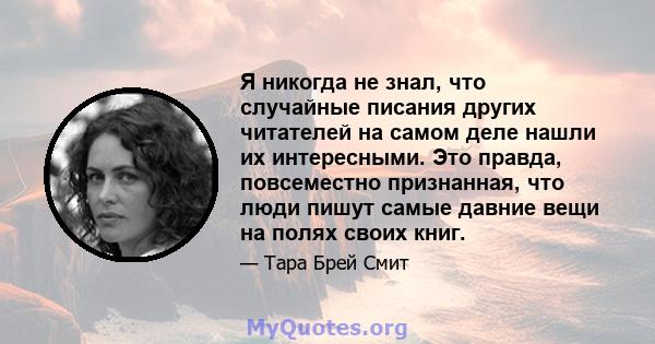 Я никогда не знал, что случайные писания других читателей на самом деле нашли их интересными. Это правда, повсеместно признанная, что люди пишут самые давние вещи на полях своих книг.