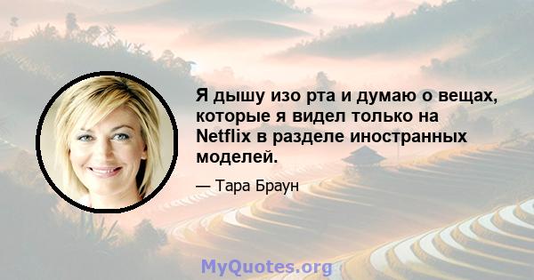 Я дышу изо рта и думаю о вещах, которые я видел только на Netflix в разделе иностранных моделей.