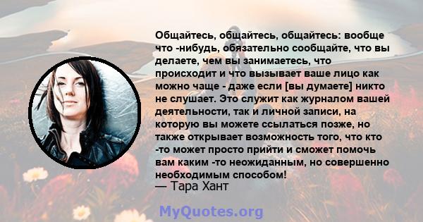 Общайтесь, общайтесь, общайтесь: вообще что -нибудь, обязательно сообщайте, что вы делаете, чем вы занимаетесь, что происходит и что вызывает ваше лицо как можно чаще - даже если [вы думаете] никто не слушает. Это