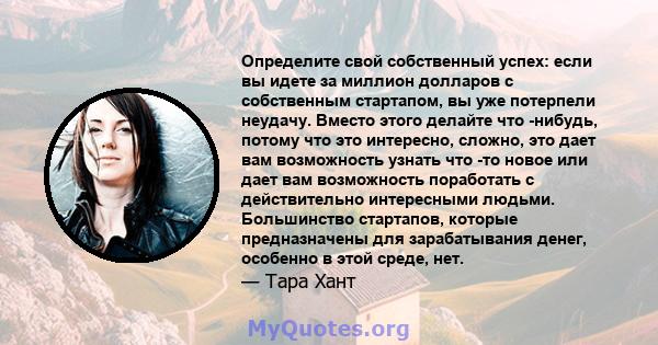 Определите свой собственный успех: если вы идете за миллион долларов с собственным стартапом, вы уже потерпели неудачу. Вместо этого делайте что -нибудь, потому что это интересно, сложно, это дает вам возможность узнать 