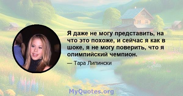 Я даже не могу представить, на что это похоже, и сейчас я как в шоке, я не могу поверить, что я олимпийский чемпион.