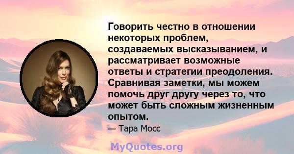 Говорить честно в отношении некоторых проблем, создаваемых высказыванием, и рассматривает возможные ответы и стратегии преодоления. Сравнивая заметки, мы можем помочь друг другу через то, что может быть сложным