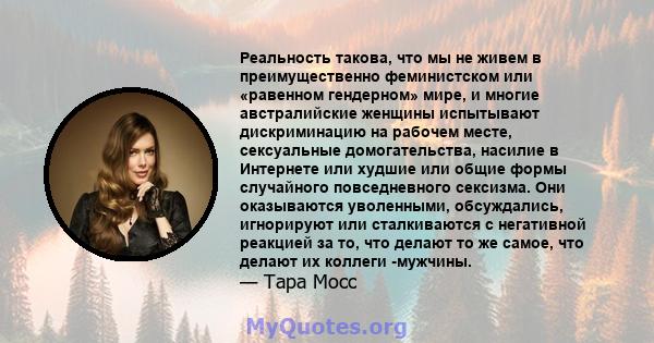 Реальность такова, что мы не живем в преимущественно феминистском или «равенном гендерном» мире, и многие австралийские женщины испытывают дискриминацию на рабочем месте, сексуальные домогательства, насилие в Интернете