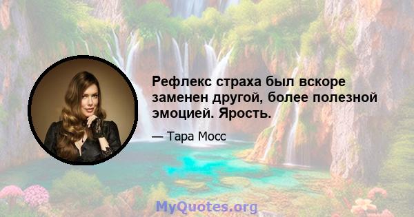 Рефлекс страха был вскоре заменен другой, более полезной эмоцией. Ярость.