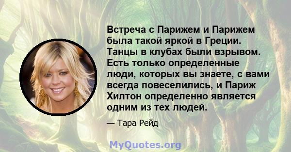 Встреча с Парижем и Парижем была такой яркой в ​​Греции. Танцы в клубах были взрывом. Есть только определенные люди, которых вы знаете, с вами всегда повеселились, и Париж Хилтон определенно является одним из тех людей.