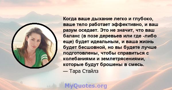 Когда ваше дыхание легко и глубоко, ваше тело работает эффективно, и ваш разум оседает. Это не значит, что ваш баланс (в позе деревьев или где -либо еще) будет идеальным, и ваша жизнь будет бесшовной, но вы будете лучше 